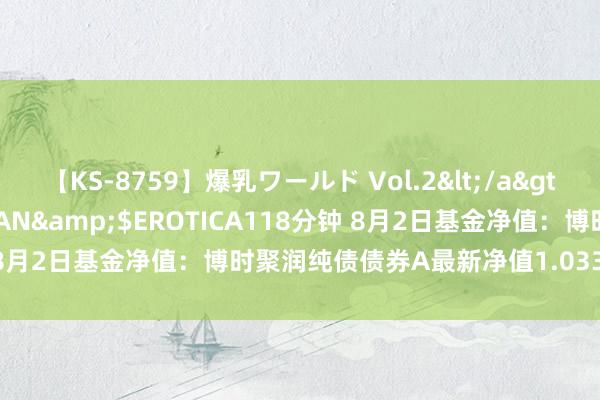 【KS-8759】爆乳ワールド Vol.2</a>2006-11-01アリスJAPAN&$EROTICA118分钟 8月2日基金净值:博时聚润纯债债券A最新净值1.0336,涨0.