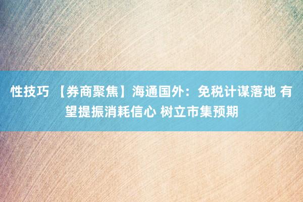 性技巧 【券商聚焦】海通国外:免税计谋落地 有望提振消耗信心 树立市集预期