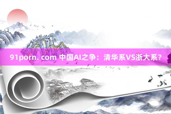 91porn. com 中国AI之争：清华系VS浙大系？