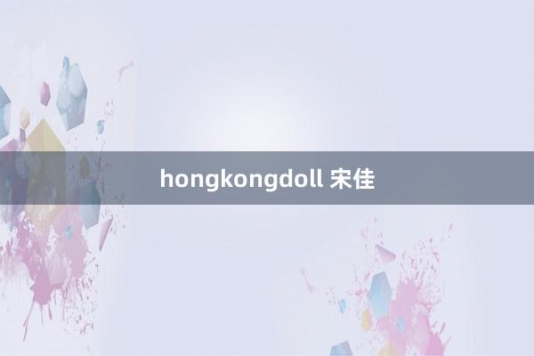 hongkongdoll 宋佳