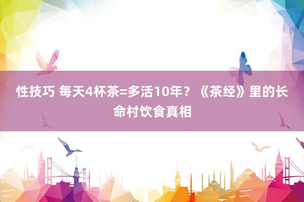 性技巧 每天4杯茶=多活10年？《茶经》里的长命村饮食真相