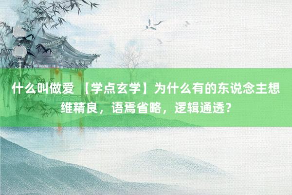 什么叫做爱 【学点玄学】为什么有的东说念主想维精良，语焉省略，逻辑通透？