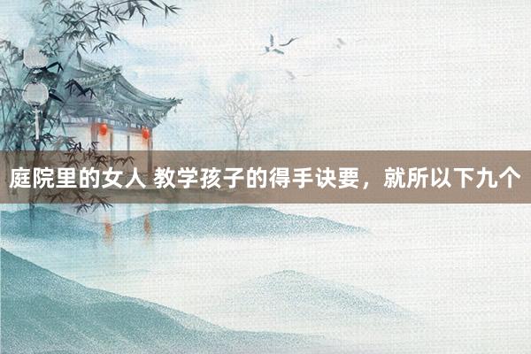 庭院里的女人 教学孩子的得手诀要，就所以下九个