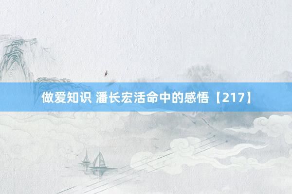 做爱知识 潘长宏活命中的感悟【217】