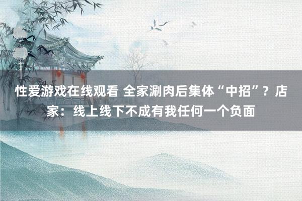 性爱游戏在线观看 全家涮肉后集体“中招”？店家：线上线下不成有我任何一个负面